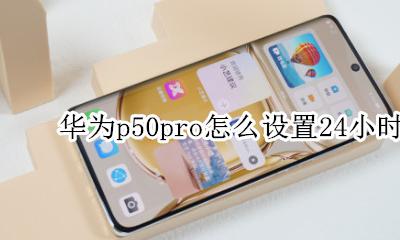 华为p50pro怎么设置24小时 华为p50pro手机50小时制怎么设置