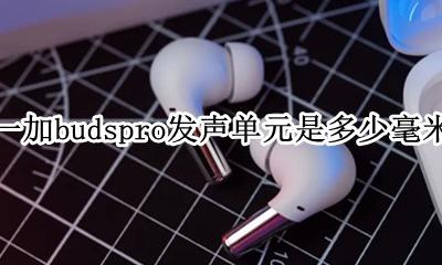 一加budspro发声单元是多少毫米 发声单元大小