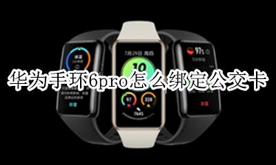 荣耀手环6怎么添加公交卡 华为手环6pro怎么绑定公交卡