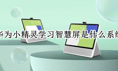 华为手机智慧识屏有什么用 华为小精灵学习智慧屏是什么系统
