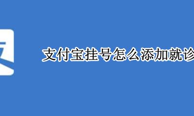 支付宝挂号怎么添加就诊人 支付宝挂号如何添加就诊人