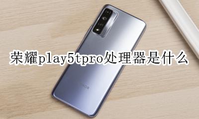 荣耀play5tpro处理器是什么 荣耀play5tpro是什么处理器