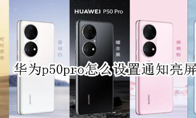 华为p50pro怎么设置通知亮屏 华为p50pro怎么设置来消息亮屏