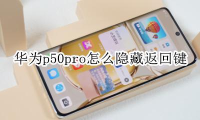 华为p50pro怎么隐藏返回键 华为p50pro怎么把返回键隐藏