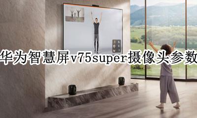 华为智慧屏v75屏幕供应商 华为智慧屏v75super摄像头参数