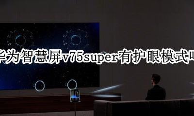 华为智慧屏v75评测 华为智慧屏v75super有护眼模式吗