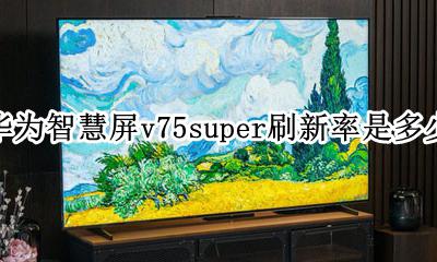 荣耀v75屏幕刷新率 华为智慧屏v75super刷新率是多少