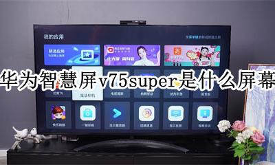 华为智慧屏v75屏幕供应商 华为智慧屏v75super是什么屏幕