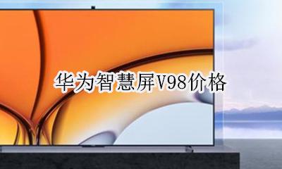 华为智慧屏V98价格 华为发布智慧屏:售价98元
