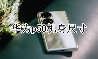 华为p50机身尺寸 华为p50多大尺寸