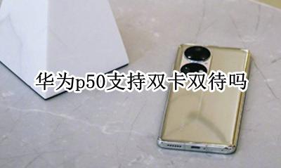 华为p50支持双卡双待吗 华为p50pro是双卡双待卡吗
