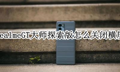 realme真我GT大师探索版怎么关闭横屏 GT大师探索版怎么锁定屏幕放向