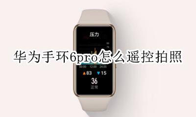 荣耀手环6遥控拍照 华为手环6pro怎么遥控拍照