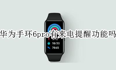 华为手环6有来电提醒功能吗 华为手环6pro有来电提醒功能吗