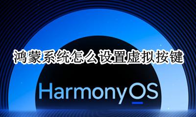 怎样使用鸿蒙系统 鸿蒙系统怎么设置虚拟按键