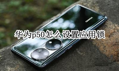 华为p50怎么设置应用锁 华为p50pro怎么设置应用锁