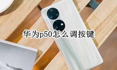 华为p50怎么调按键 华为p50pro手机按键怎么设置