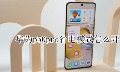 华为p50pro如何设置省电 华为p50pro省电模式怎么开