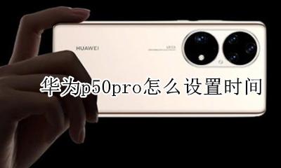 华为p50pro配置 华为p50pro怎么设置时间