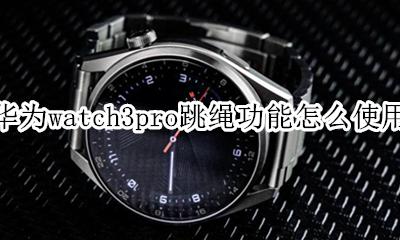 华为gt3手表如何设置跳绳 华为watch3pro跳绳功能怎么使用