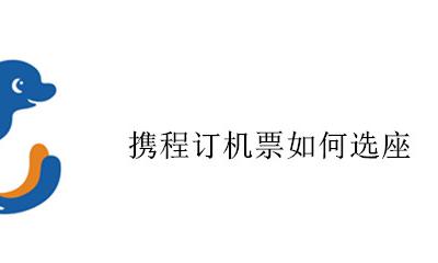携程订机票如何选座 携程机票选座位怎么选