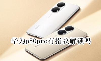 华为p50pro有指纹解锁吗 华为p50pro有没有指纹解锁功能