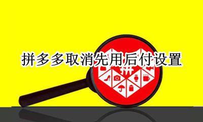 拼多多取消先用后付设置 如何取消拼多多先用后付设置
