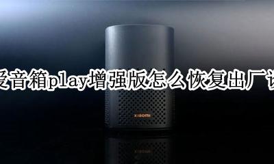小爱音箱play回退版本 小爱音箱play增强版怎么恢复出厂设置