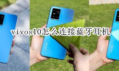 vivo怎么用蓝牙耳机 vivos10怎么连接蓝牙耳机