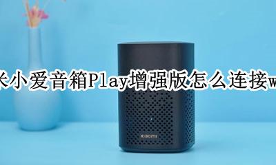 小米小爱音响play怎么播放其他声音 小米小爱音箱Play增强版怎么连接wifi