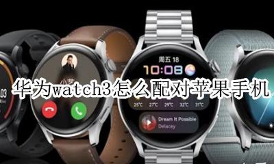 苹果手表3怎么配对手机 华为watch3怎么配对苹果手机