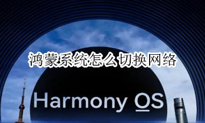 怎么换成鸿蒙系统 鸿蒙系统怎么切换网络