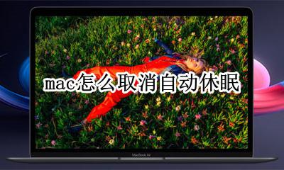 mac怎么取消自动休眠 mac电脑如何不自动休眠