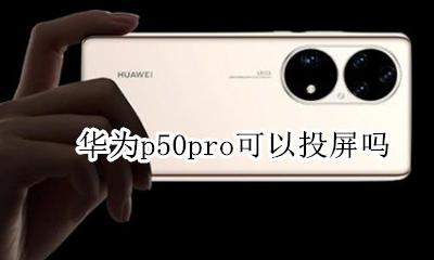 华为p50pro可以投屏吗 华为p50pro能直接手机投屏吗