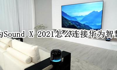 华为sound x怎么联网 华为Sound X 2021怎么连接华为智慧屏