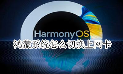 鸿蒙系统怎么切换上网卡 怎么切换流量