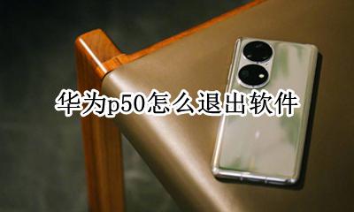 华为p50怎么退出软件 怎么关闭程序