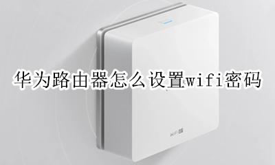 华为路由器如何设置密码 华为路由器怎么设置wifi密码