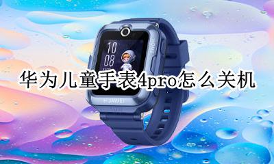 华为儿童手表4pro怎么关机 华为儿童手表4pro什么时候出