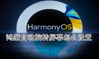 旋转屏幕在哪里设置 鸿蒙自动旋转屏幕怎么设置