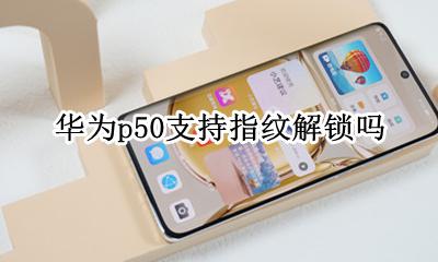 华为p50支持指纹解锁吗 华为p50怎么用指纹解锁