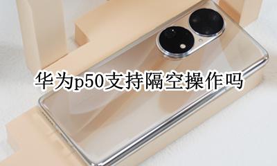 华为p50ai隔空操作 华为p50支持隔空操作吗