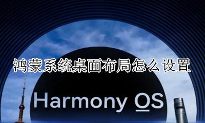 鸿蒙系统桌面布局怎么设置 更改桌面布局教程