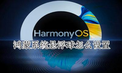 鸿蒙系统悬浮球怎么设置 打开悬浮球教程