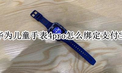华为儿童手表4x怎么绑定支付宝 华为儿童手表4pro怎么绑定支付宝