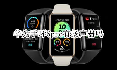 荣耀手环6有扬声器吗 华为手环6pro有扬声器吗