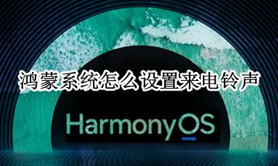 鸿蒙系统怎么设置来电铃声 怎么设置铃声