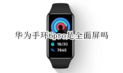 荣耀手环6 华为手环6pro是全面屏吗
