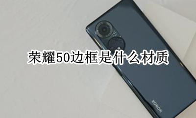 荣耀50边框是什么材质 荣耀x50是金属中框还是塑料中框