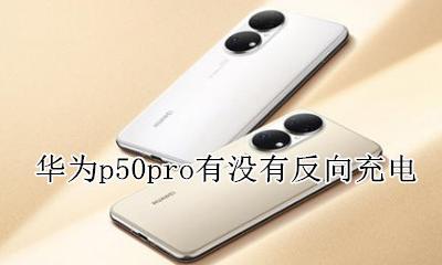 p50pro能不能反向充电 华为p50pro有没有反向充电